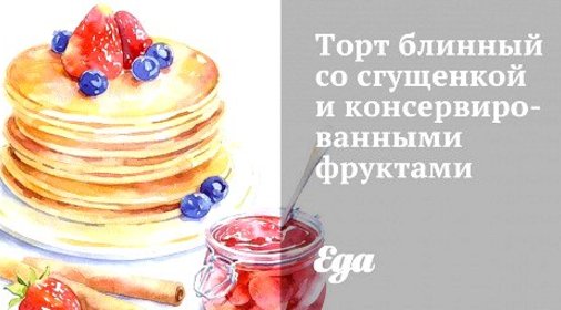 Торт блинный со сгущенкой и консервированными фруктами